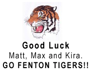 Good luck Matt, Max and Kira. GO FENTON TIGERS!!